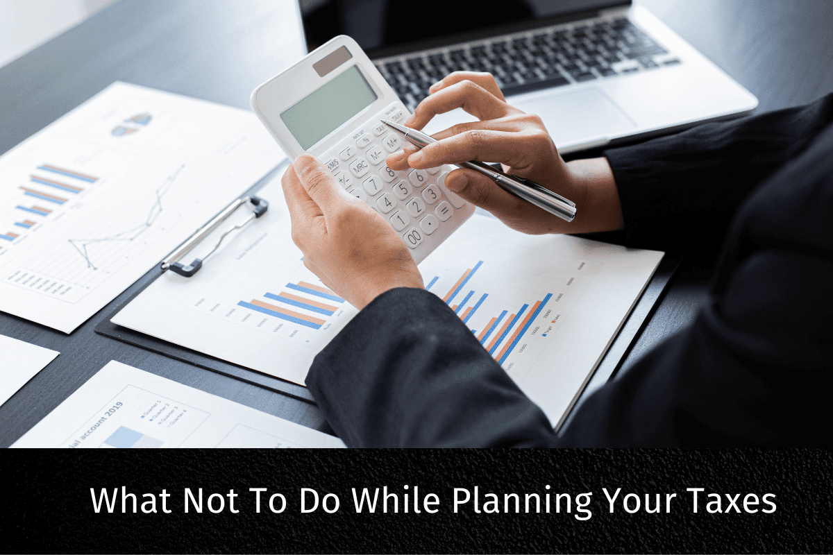 What Not To Do While Planning Your Taxes