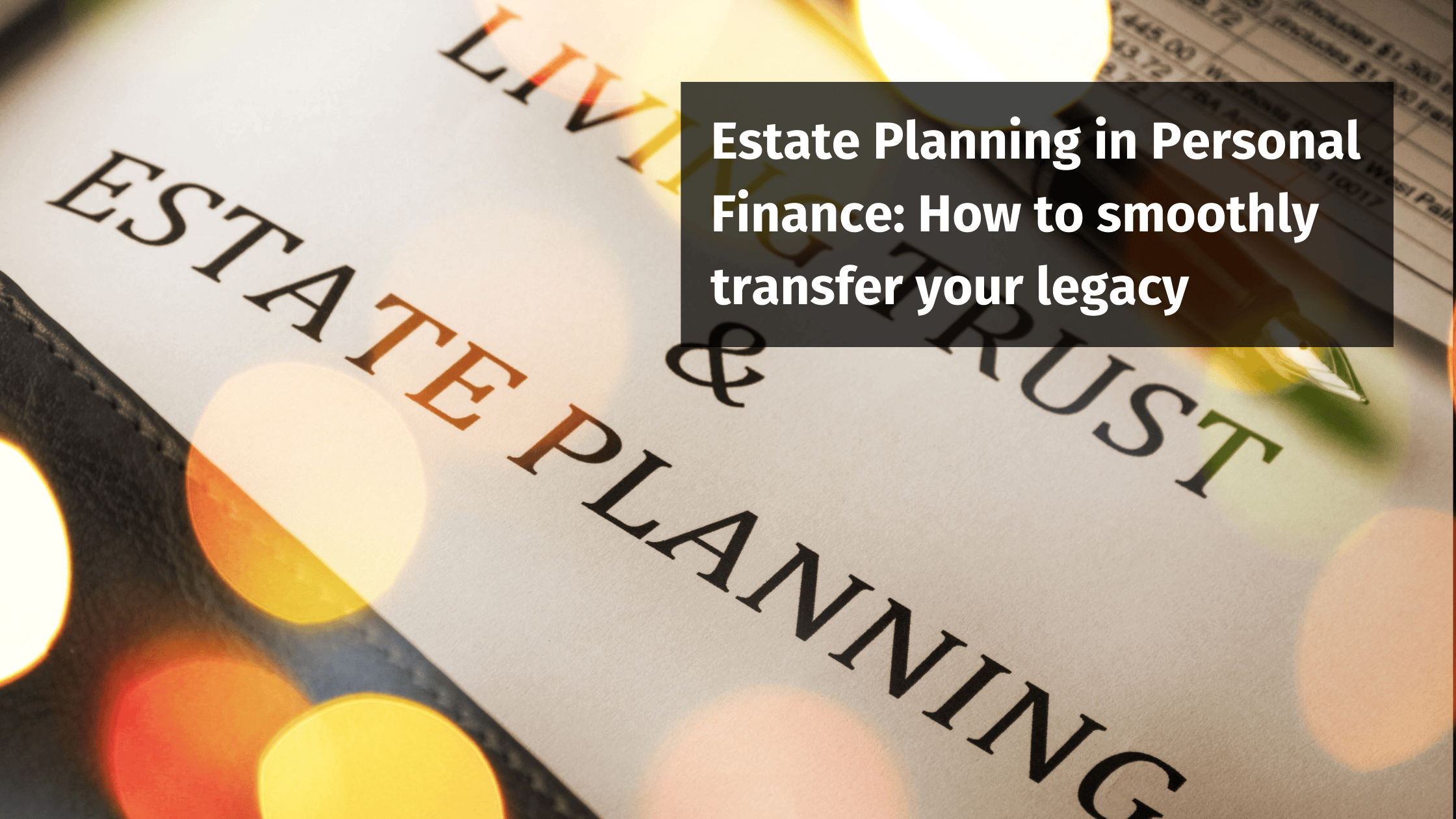 Will and estate planning: How to smoothly transfer your legacy 