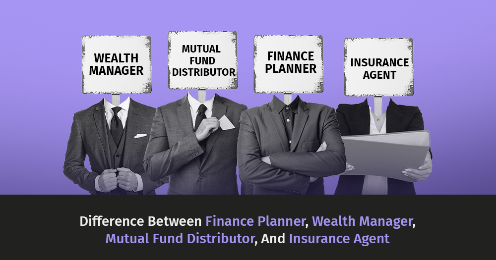 Finance Planner vs. Wealth Manager vs. Mutual Fund Distributor vs. Insurance Agent: Which One Do You Really Need?